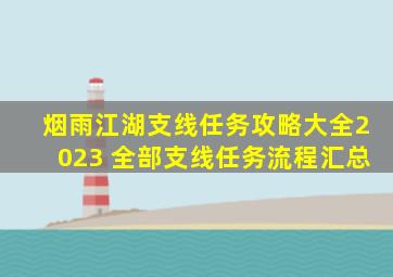 烟雨江湖支线任务攻略大全2023 全部支线任务流程汇总